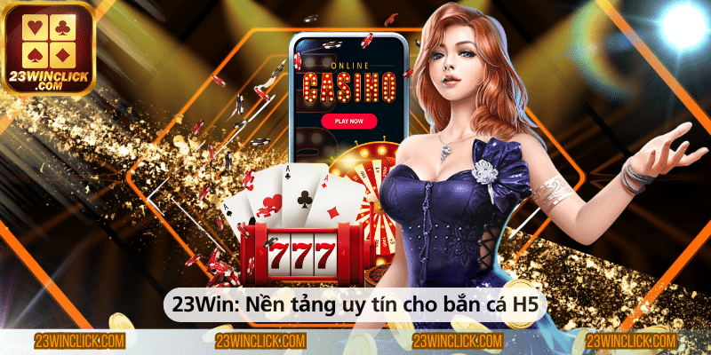 23WIN – Nền tảng uy tín mang đến trải nghiệm bắn cá H5 hấp dẫn và công bằng cho người chơi