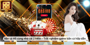 Bắn cá H5 cùng nhà cái 23WIN – Trải nghiệm trò chơi bắn cá hấp dẫn, dễ chơi và đầy phần thưởng giá trị.