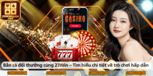 Bắn cá đổi thưởng tại 23WIN – Khám phá chi tiết trò chơi hấp dẫn và cơ hội nhận thưởng giá trị