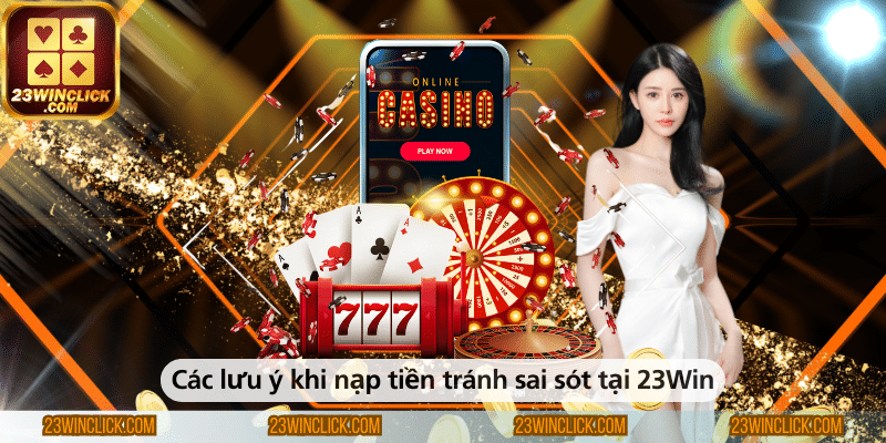 Những lưu ý quan trọng khi nạp tiền tại 23WIN giúp tránh sai sót và mất thời gian