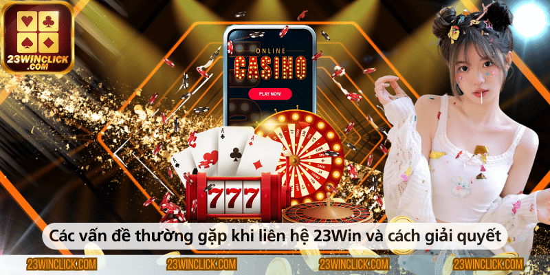 Các vấn đề thường gặp và hướng giải quyết khi liên hệ 23win