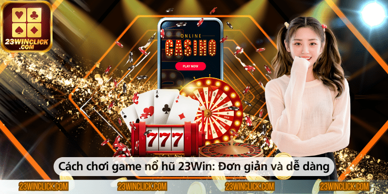 Cách chơi game nổ hũ 23WIN đơn giản và dễ dàng cho mọi người chơi