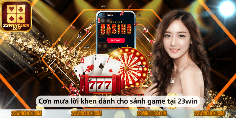 Cơn mưa lời khen dành cho sảnh game tại 23win