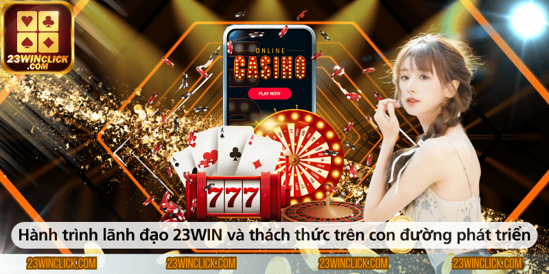 Hành trình dẫn dắt 23WIN và những thách thức trên chặng đường phát triển