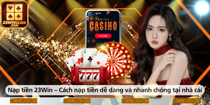 Nạp tiền 23WIN – Hướng dẫn cách nạp tiền vào nhà cái dễ dàng, nhanh chóng nhất