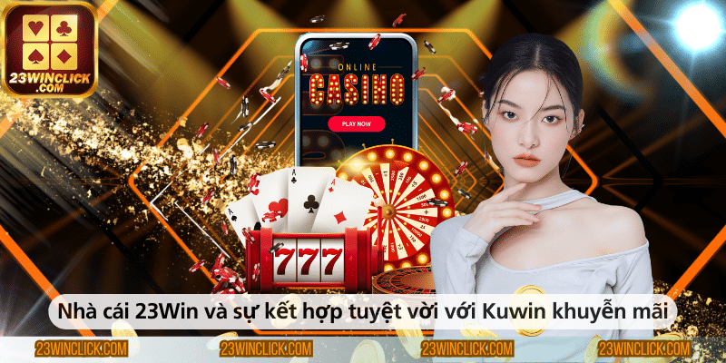 Nhà cái 23WIN và sự kết hợp hoàn hảo cùng chương trình khuyến mãi hấp dẫn từ Kuwin