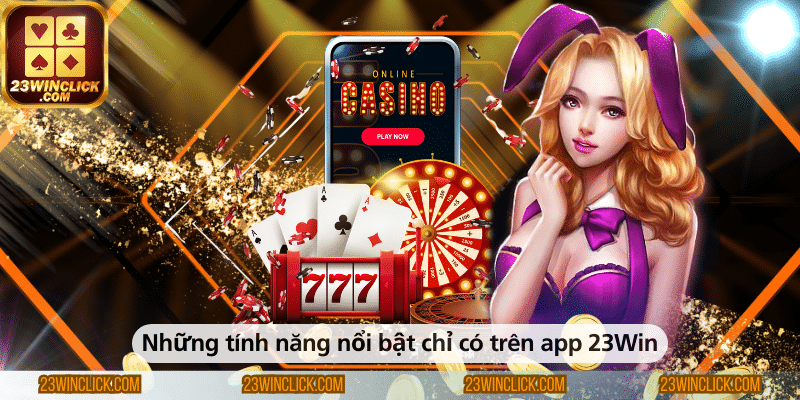 Những tính năng nổi bật chỉ có khi sử dụng app 23WIN trên điện thoại