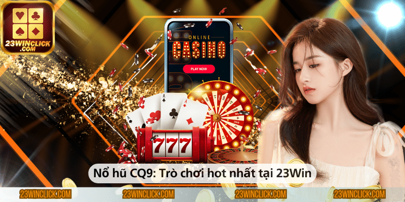 Nổ hũ CQ9 – Trò chơi hấp dẫn và hot nhất tại 23Win.