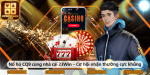 Nổ hũ CQ9 cùng nhà cái 23Win – Cơ hội nhận thưởng cực khủng