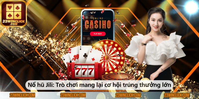 Nổ hũ Jili – Trò chơi với cơ hội nhận thưởng khủng.