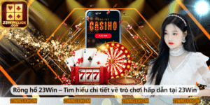 Rồng Hổ 23WIN – Khám phá chi tiết về trò chơi hấp dẫn và kịch tính tại nhà cái 23WIN