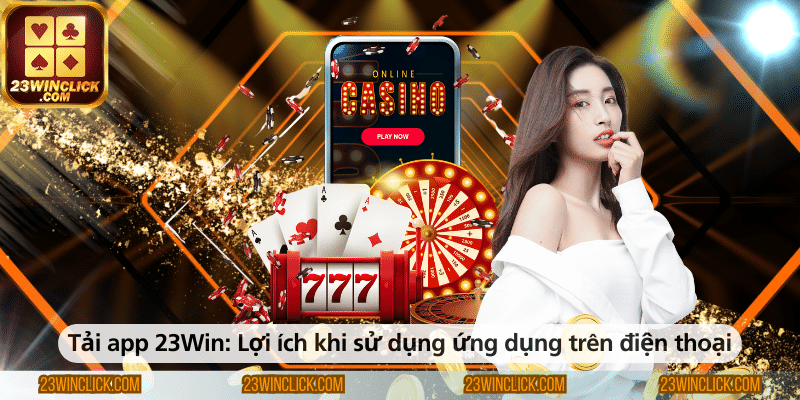 Tải app 23WIN – Những lợi ích nổi bật khi sử dụng ứng dụng trên điện thoại