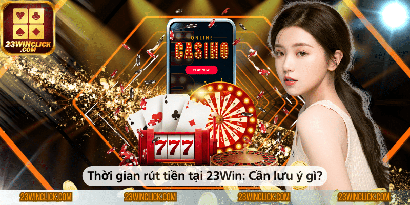 Thời gian rút tiền tại 23WIN và những lưu ý quan trọng bạn cần biết